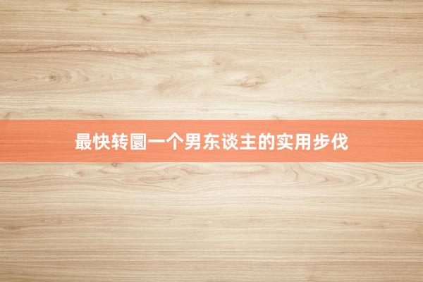 最快转圜一个男东谈主的实用步伐